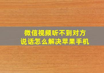 微信视频听不到对方说话怎么解决苹果手机