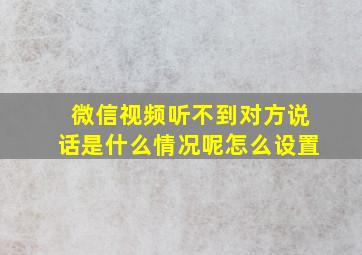 微信视频听不到对方说话是什么情况呢怎么设置