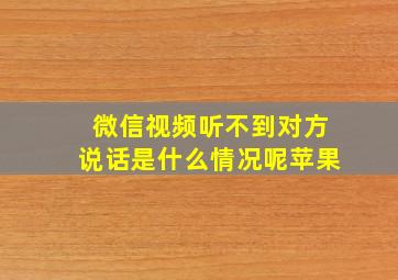 微信视频听不到对方说话是什么情况呢苹果