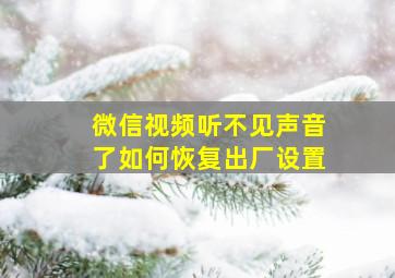 微信视频听不见声音了如何恢复出厂设置