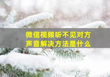 微信视频听不见对方声音解决方法是什么