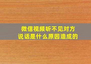 微信视频听不见对方说话是什么原因造成的