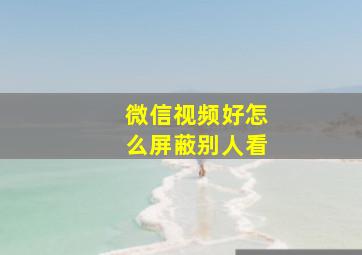 微信视频好怎么屏蔽别人看