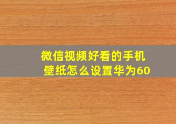 微信视频好看的手机壁纸怎么设置华为60