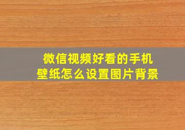 微信视频好看的手机壁纸怎么设置图片背景