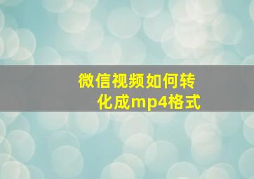 微信视频如何转化成mp4格式