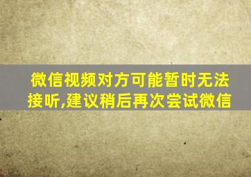 微信视频对方可能暂时无法接听,建议稍后再次尝试微信