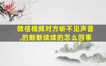 微信视频对方听不见声音,的断断续续的怎么回事