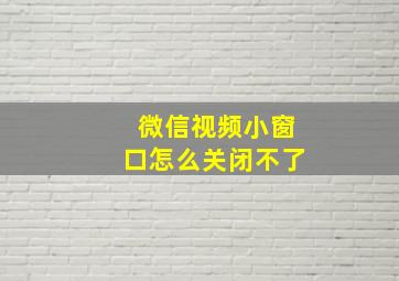 微信视频小窗口怎么关闭不了