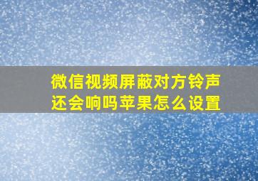 微信视频屏蔽对方铃声还会响吗苹果怎么设置