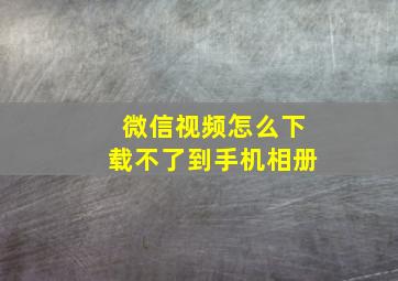 微信视频怎么下载不了到手机相册