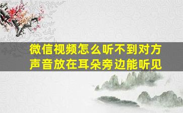 微信视频怎么听不到对方声音放在耳朵旁边能听见