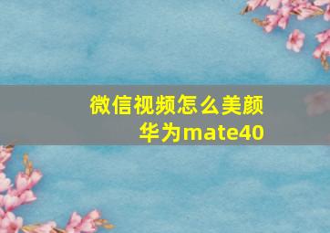 微信视频怎么美颜华为mate40