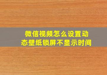 微信视频怎么设置动态壁纸锁屏不显示时间