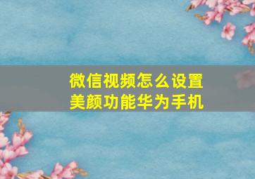 微信视频怎么设置美颜功能华为手机