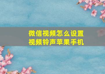 微信视频怎么设置视频铃声苹果手机