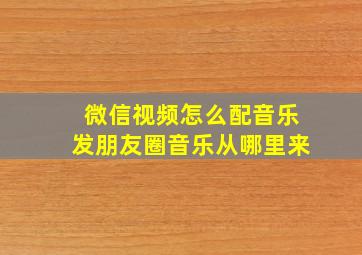 微信视频怎么配音乐发朋友圈音乐从哪里来