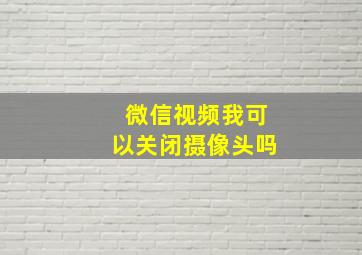 微信视频我可以关闭摄像头吗