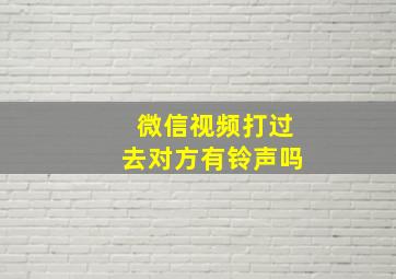 微信视频打过去对方有铃声吗