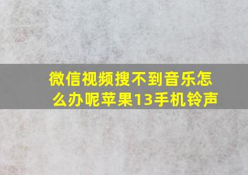 微信视频搜不到音乐怎么办呢苹果13手机铃声