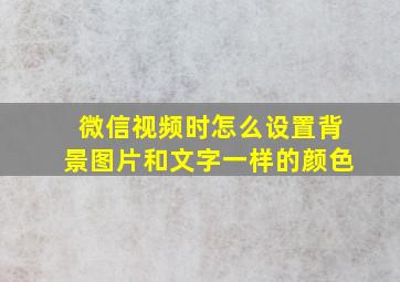 微信视频时怎么设置背景图片和文字一样的颜色