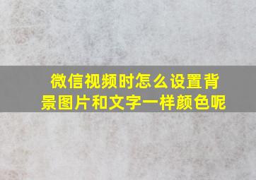 微信视频时怎么设置背景图片和文字一样颜色呢