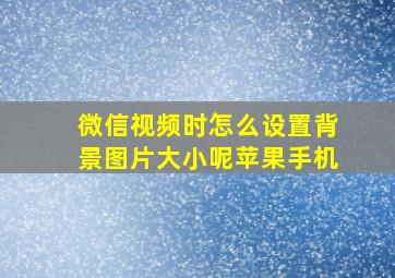 微信视频时怎么设置背景图片大小呢苹果手机