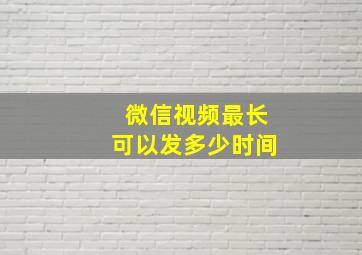 微信视频最长可以发多少时间