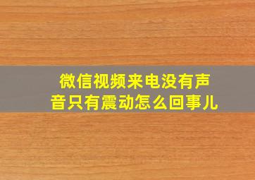 微信视频来电没有声音只有震动怎么回事儿