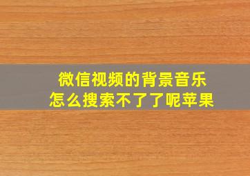 微信视频的背景音乐怎么搜索不了了呢苹果