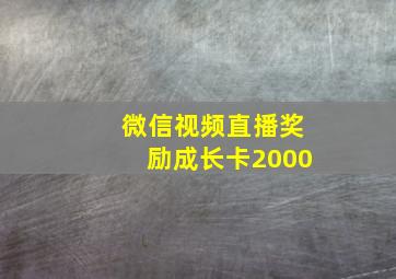 微信视频直播奖励成长卡2000