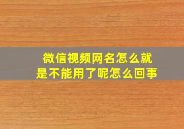 微信视频网名怎么就是不能用了呢怎么回事