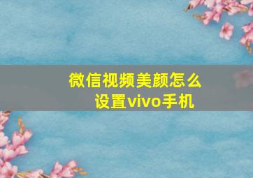 微信视频美颜怎么设置vivo手机