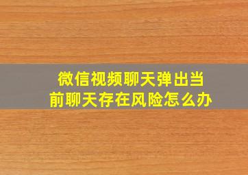 微信视频聊天弹出当前聊天存在风险怎么办