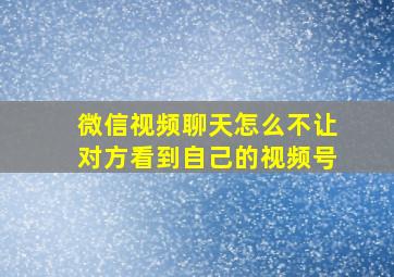 微信视频聊天怎么不让对方看到自己的视频号