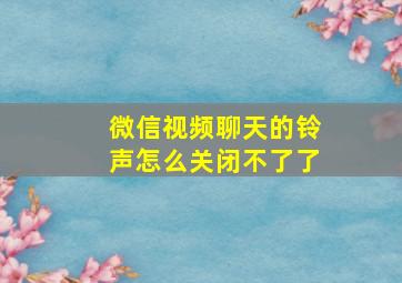 微信视频聊天的铃声怎么关闭不了了