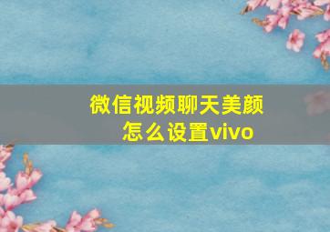 微信视频聊天美颜怎么设置vivo