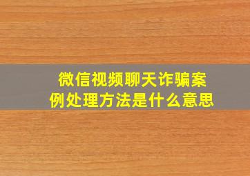 微信视频聊天诈骗案例处理方法是什么意思