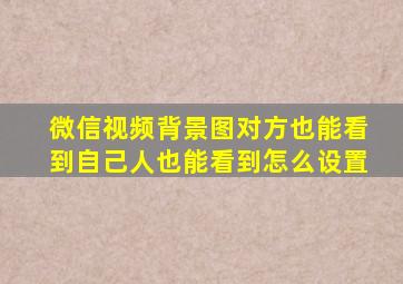 微信视频背景图对方也能看到自己人也能看到怎么设置