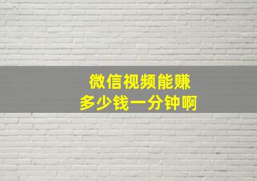 微信视频能赚多少钱一分钟啊