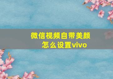 微信视频自带美颜怎么设置vivo