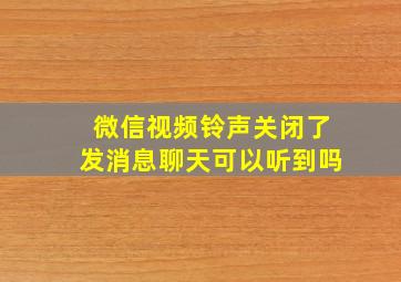 微信视频铃声关闭了发消息聊天可以听到吗