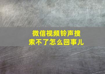 微信视频铃声搜索不了怎么回事儿