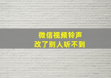 微信视频铃声改了别人听不到