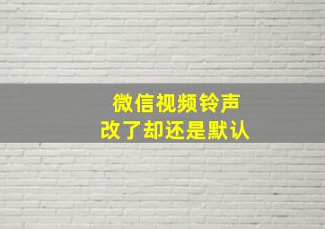 微信视频铃声改了却还是默认