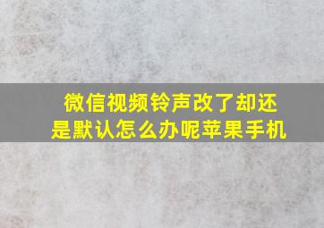 微信视频铃声改了却还是默认怎么办呢苹果手机