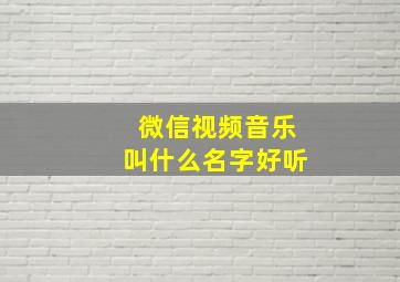 微信视频音乐叫什么名字好听