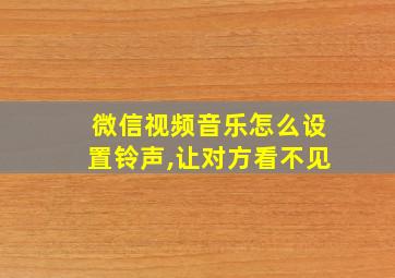 微信视频音乐怎么设置铃声,让对方看不见