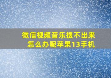 微信视频音乐搜不出来怎么办呢苹果13手机