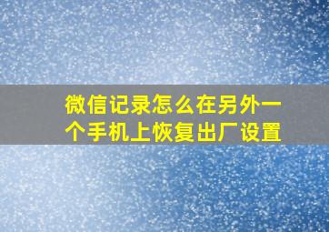 微信记录怎么在另外一个手机上恢复出厂设置